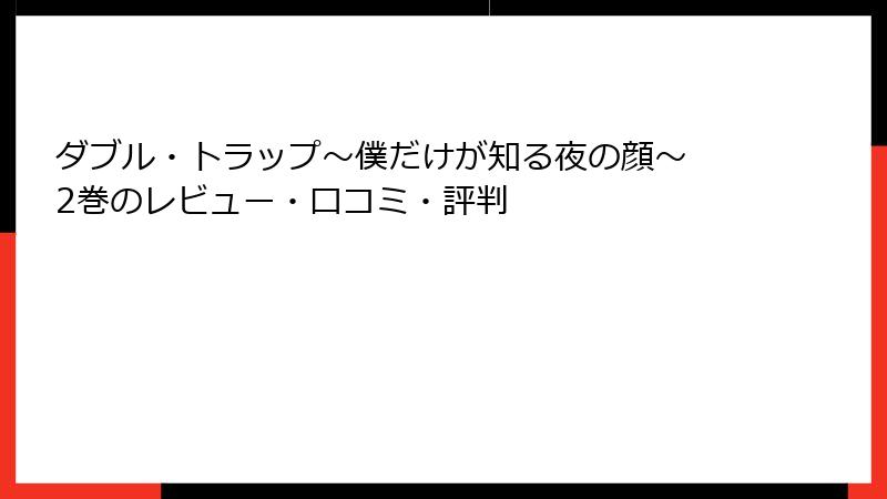 ダブル・トラップ〜僕だけが知る夜の顔〜 2巻のレビュー・口コミ・評判