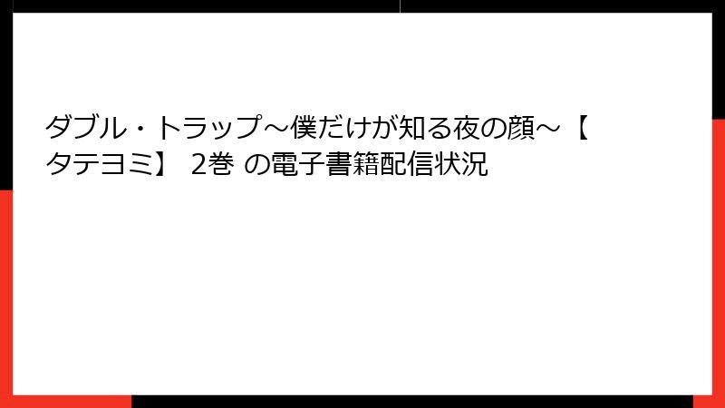 ダブル・トラップ〜僕だけが知る夜の顔〜【タテヨミ】 2巻 の電子書籍配信状況