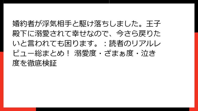 婚約者が浮気相手と駆け落ちしました。王子殿下に溺愛されて幸せなので、今さら戻りたいと言われても困ります。:読者のリアルレビュー総まとめ! 溺愛度・ざまぁ度・泣き度を徹底検証