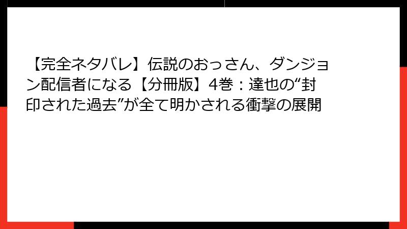 【完全ネタバレ】伝説のおっさん、ダンジョン配信者になる【分冊版】4巻:達也の“封印された過去”が全て明かされる衝撃の展開