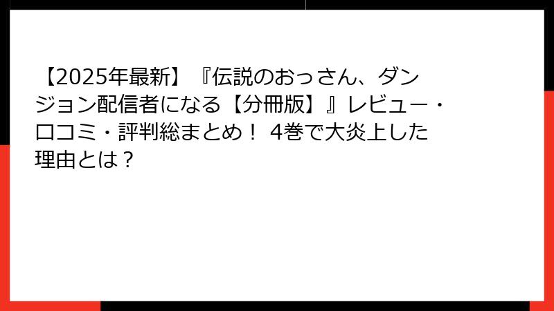 【2025年最新】『伝説のおっさん、ダンジョン配信者になる【分冊版】』レビュー・口コミ・評判総まとめ! 4巻で大炎上した理由とは?