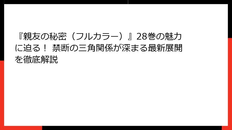 『親友の秘密(フルカラー)』28巻の魅力に迫る! 禁断の三角関係が深まる最新展開を徹底解説