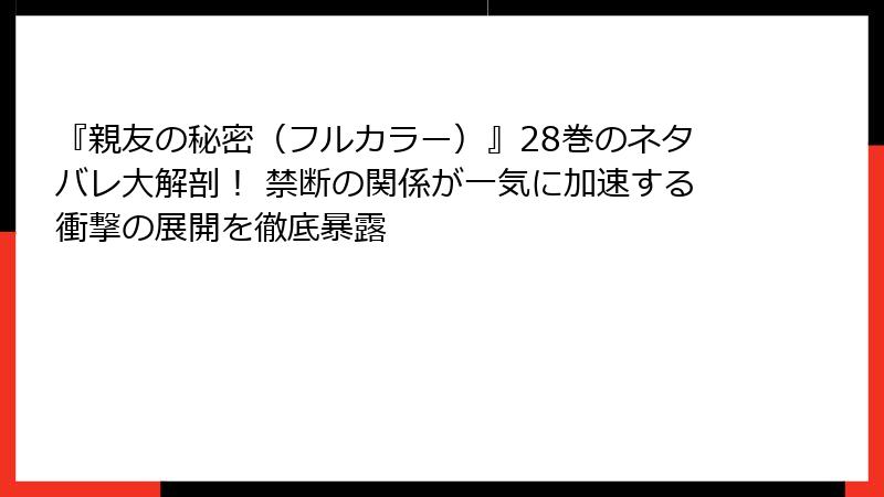 『親友の秘密(フルカラー)』28巻のネタバレ大解剖! 禁断の関係が一気に加速する衝撃の展開を徹底暴露