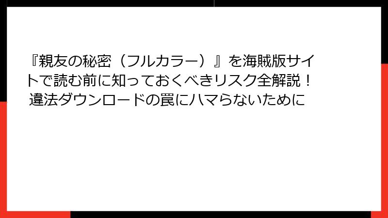 『親友の秘密(フルカラー)』を海賊版サイトで読む前に知っておくべきリスク全解説! 違法ダウンロードの罠にハマらないために