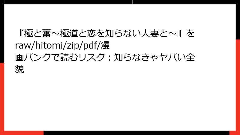 『極と蕾~極道と恋を知らない人妻と~』をraw/hitomi/zip/pdf/漫画バンクで読むリスク:知らなきゃヤバい全貌