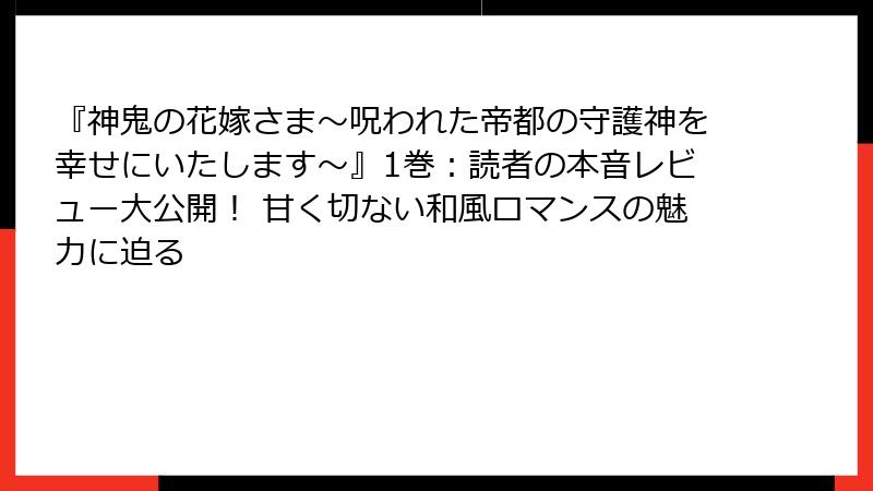 『神鬼の花嫁さま~呪われた帝都の守護神を幸せにいたします~』1巻:読者の本音レビュー大公開! 甘く切ない和風ロマンスの魅力に迫る