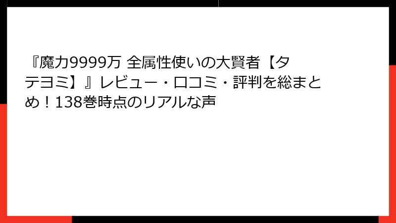 『魔力9999万 全属性使いの大賢者【タテヨミ】』レビュー・口コミ・評判を総まとめ！138巻時点のリアルな声