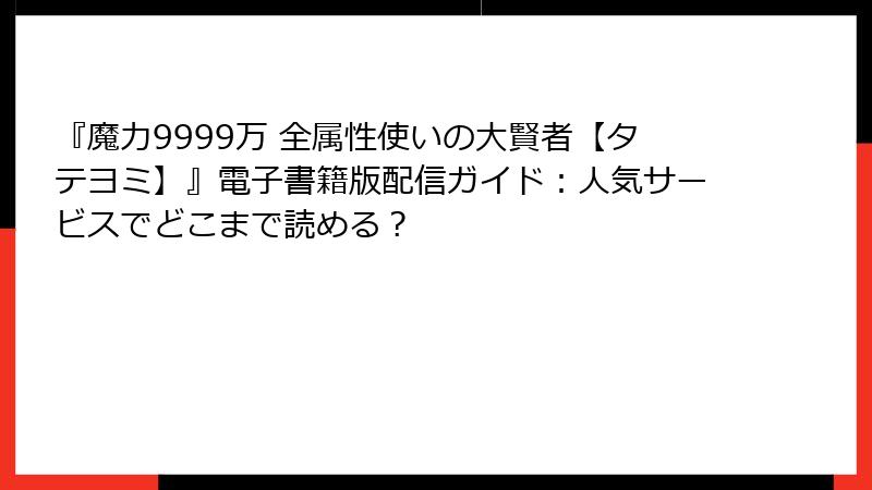 『魔力9999万 全属性使いの大賢者【タテヨミ】』電子書籍版配信ガイド：人気サービスでどこまで読める？