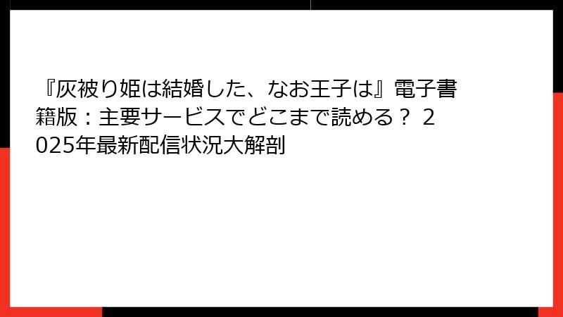 『灰被り姫は結婚した、なお王子は』電子書籍版：主要サービスでどこまで読める？ 2025年最新配信状況大解剖