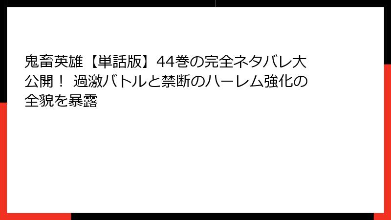 鬼畜英雄【単話版】44巻の完全ネタバレ大公開！ 過激バトルと禁断のハーレム強化の全貌を暴露