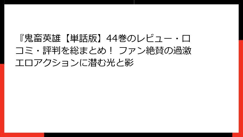 『鬼畜英雄【単話版】44巻のレビュー・口コミ・評判を総まとめ！ ファン絶賛の過激エロアクションに潜む光と影