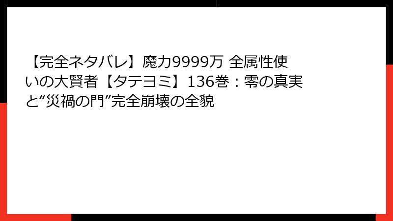 【完全ネタバレ】魔力9999万 全属性使いの大賢者【タテヨミ】136巻:零の真実と“災禍の門”完全崩壊の全貌