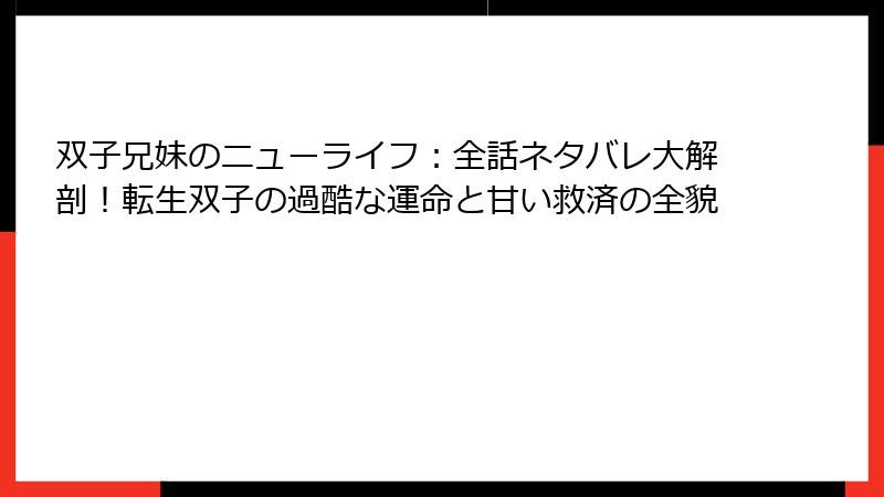 双子兄妹のニューライフ:全話ネタバレ大解剖!転生双子の過酷な運命と甘い救済の全貌