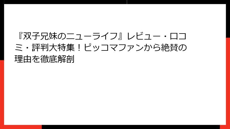 『双子兄妹のニューライフ』レビュー・口コミ・評判大特集!ピッコマファンから絶賛の理由を徹底解剖