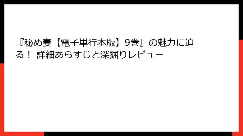 『秘め妻【電子単行本版】9巻』の魅力に迫る！ 詳細あらすじと深掘りレビュー