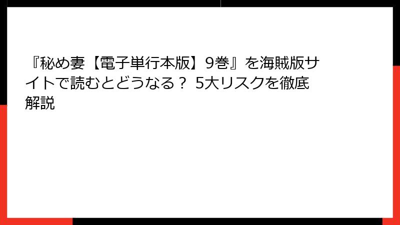 『秘め妻【電子単行本版】9巻』を海賊版サイトで読むとどうなる？ 5大リスクを徹底解説