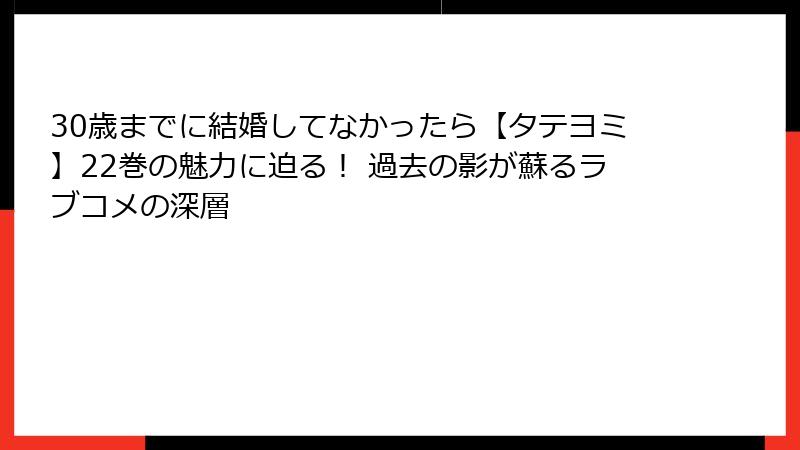 30歳までに結婚してなかったら【タテヨミ】22巻の魅力に迫る！ 過去の影が蘇るラブコメの深層