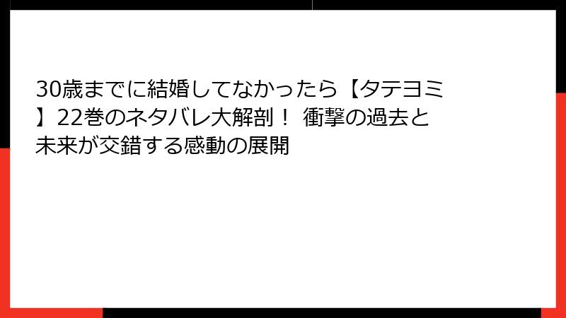 30歳までに結婚してなかったら【タテヨミ】22巻のネタバレ大解剖！ 衝撃の過去と未来が交錯する感動の展開