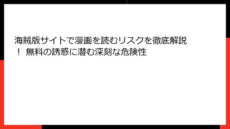 海賊版サイトで漫画を読むリスクを徹底解説！ 無料の誘惑に潜む深刻な危険性