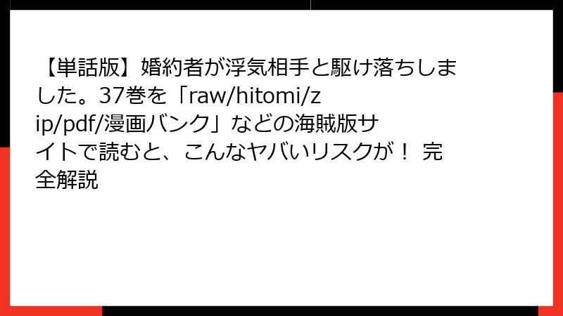 【単話版】婚約者が浮気相手と駆け落ちしました。37巻を「raw/hitomi/zip/pdf/漫画バンク」などの海賊版サイトで読むと、こんなヤバいリスクが！ 完全解説