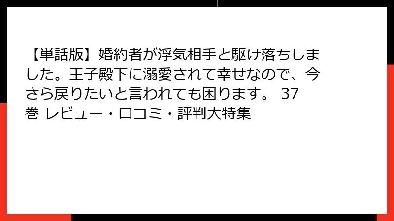 【単話版】婚約者が浮気相手と駆け落ちしました。王子殿下に溺愛されて幸せなので、今さら戻りたいと言われても困ります。 37巻 レビュー・口コミ・評判大特集