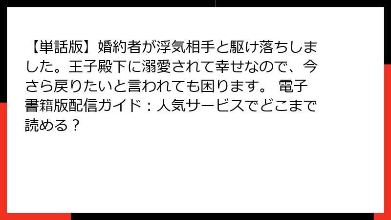 【単話版】婚約者が浮気相手と駆け落ちしました。王子殿下に溺愛されて幸せなので、今さら戻りたいと言われても困ります。 電子書籍版配信ガイド：人気サービスでどこまで読める？