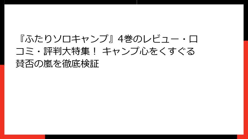 『ふたりソロキャンプ』4巻のレビュー・口コミ・評判大特集! キャンプ心をくすぐる賛否の嵐を徹底検証