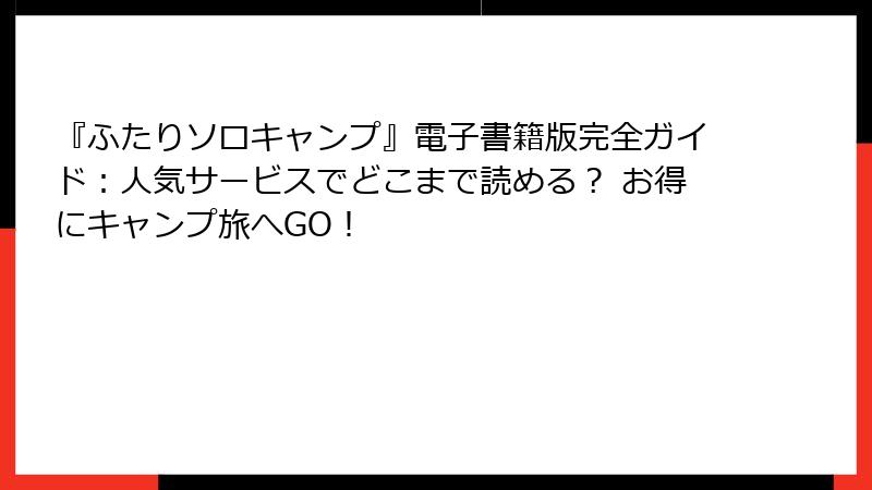 『ふたりソロキャンプ』電子書籍版完全ガイド:人気サービスでどこまで読める? お得にキャンプ旅へGO!