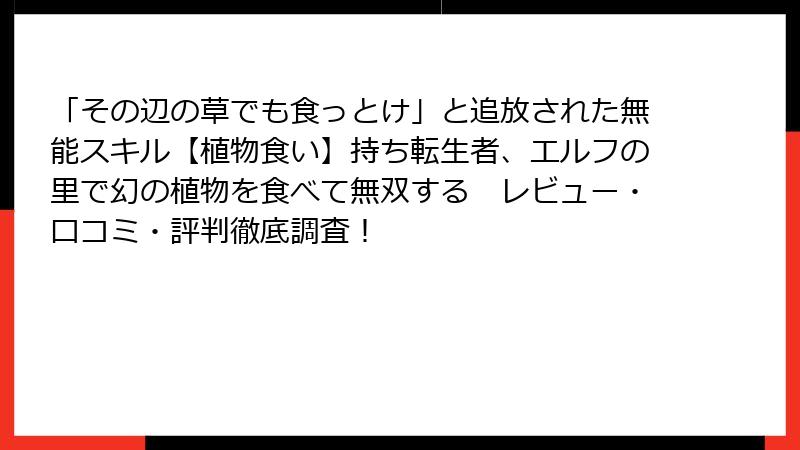 「その辺の草でも食っとけ」と追放された無能スキル【植物食い】持ち転生者、エルフの里で幻の植物を食べて無双する レビュー・口コミ・評判徹底調査!