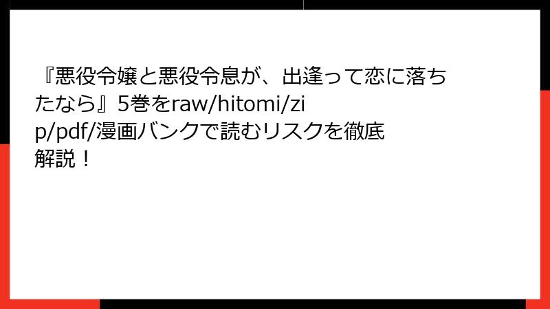 『悪役令嬢と悪役令息が、出逢って恋に落ちたなら』5巻をraw/hitomi/zip/pdf/漫画バンクで読むリスクを徹底解説！