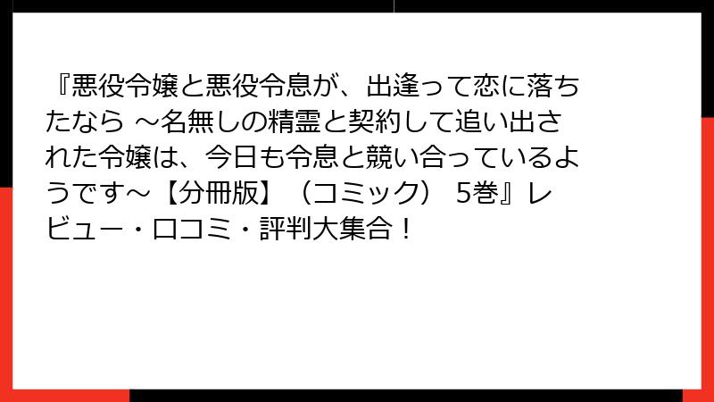 『悪役令嬢と悪役令息が、出逢って恋に落ちたなら ～名無しの精霊と契約して追い出された令嬢は、今日も令息と競い合っているようです～【分冊版】（コミック） 5巻』レビュー・口コミ・評判大集合！