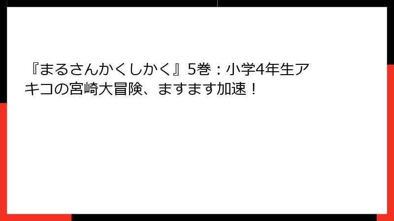 『まるさんかくしかく』5巻:小学4年生アキコの宮崎大冒険、ますます加速!