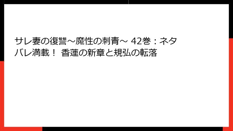 サレ妻の復讐~魔性の刺青~ 42巻:ネタバレ満載! 香蓮の新章と規弘の転落
