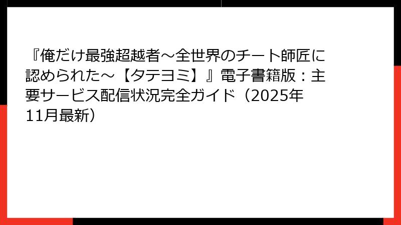 『俺だけ最強超越者~全世界のチート師匠に認められた~【タテヨミ】』電子書籍版:主要サービス配信状況完全ガイド(2025年11月最新)
