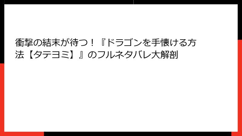 衝撃の結末が待つ！『ドラゴンを手懐ける方法【タテヨミ】』のフルネタバレ大解剖