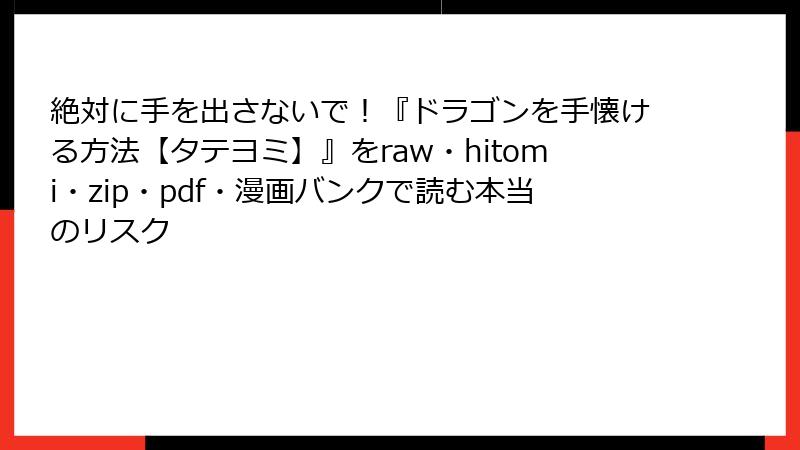 絶対に手を出さないで！『ドラゴンを手懐ける方法【タテヨミ】』をraw・hitomi・zip・pdf・漫画バンクで読む本当のリスク