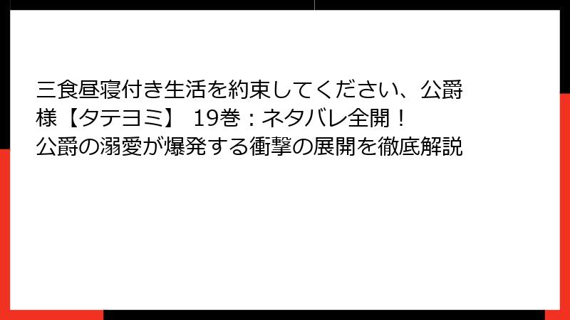 三食昼寝付き生活を約束してください、公爵様【タテヨミ】 19巻：ネタバレ全開！ 公爵の溺愛が爆発する衝撃の展開を徹底解説