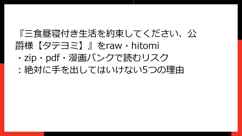 『三食昼寝付き生活を約束してください、公爵様【タテヨミ】』をraw・hitomi・zip・pdf・漫画バンクで読むリスク：絶対に手を出してはいけない5つの理由