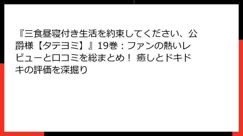 『三食昼寝付き生活を約束してください、公爵様【タテヨミ】』19巻：ファンの熱いレビューと口コミを総まとめ！ 癒しとドキドキの評価を深掘り