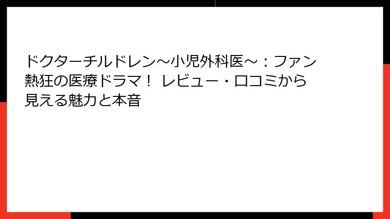 ドクターチルドレン~小児外科医~:ファン熱狂の医療ドラマ! レビュー・口コミから見える魅力と本音
