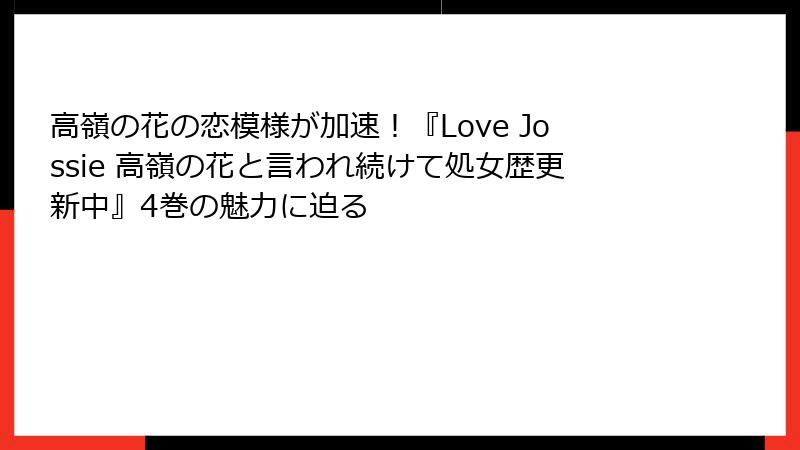 高嶺の花の恋模様が加速!『Love Jossie 高嶺の花と言われ続けて処女歴更新中』4巻の魅力に迫る