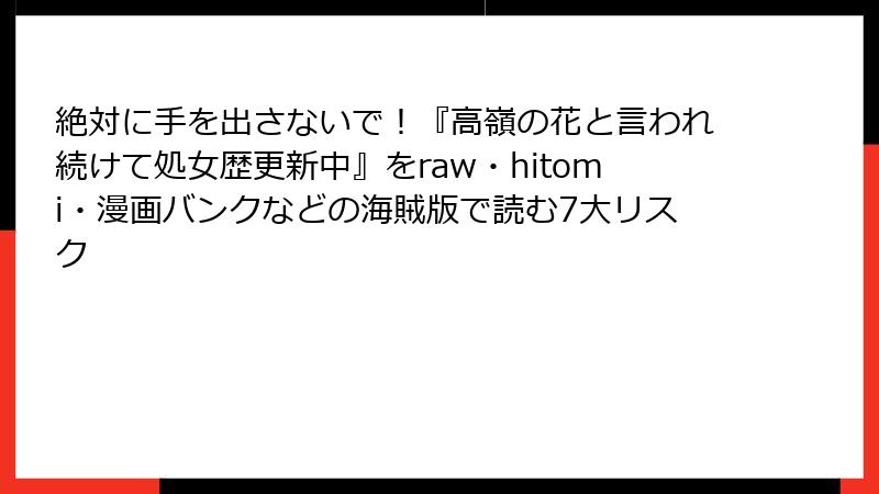 絶対に手を出さないで!『高嶺の花と言われ続けて処女歴更新中』をraw・hitomi・漫画バンクなどの海賊版で読む7大リスク