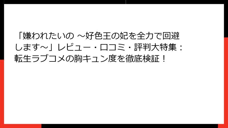 「嫌われたいの ～好色王の妃を全力で回避します～」レビュー・口コミ・評判大特集：転生ラブコメの胸キュン度を徹底検証！