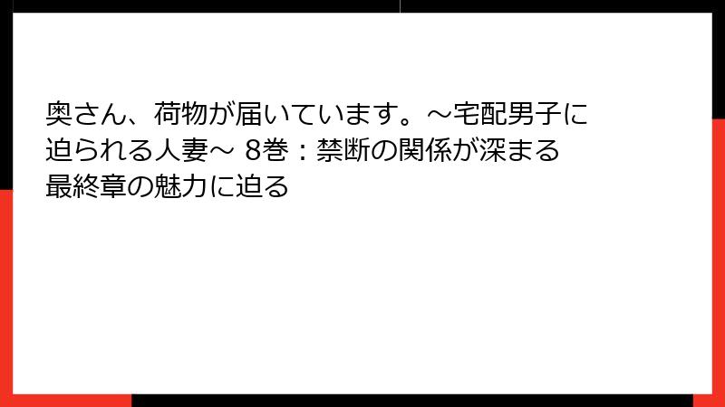 奥さん、荷物が届いています。～宅配男子に迫られる人妻～ 8巻：禁断の関係が深まる最終章の魅力に迫る