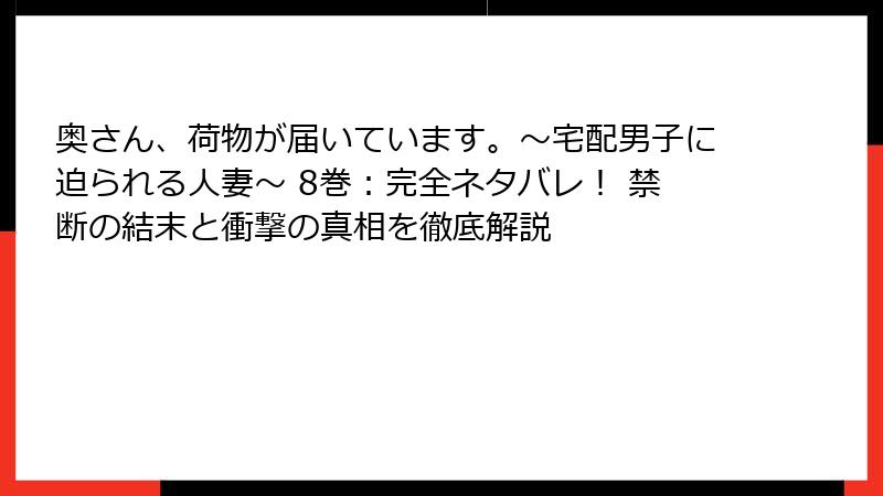 奥さん、荷物が届いています。～宅配男子に迫られる人妻～ 8巻：完全ネタバレ！ 禁断の結末と衝撃の真相を徹底解説