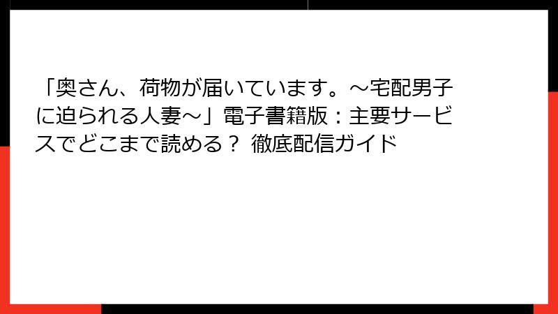 「奥さん、荷物が届いています。～宅配男子に迫られる人妻～」電子書籍版：主要サービスでどこまで読める？ 徹底配信ガイド