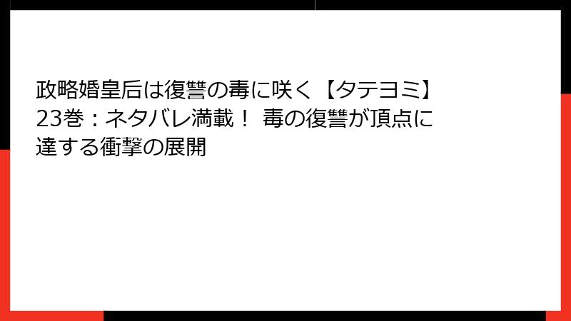 政略婚皇后は復讐の毒に咲く【タテヨミ】 23巻：ネタバレ満載！ 毒の復讐が頂点に達する衝撃の展開