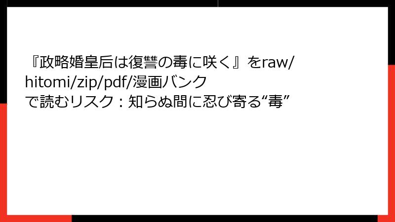 『政略婚皇后は復讐の毒に咲く』をraw/hitomi/zip/pdf/漫画バンクで読むリスク：知らぬ間に忍び寄る“毒”