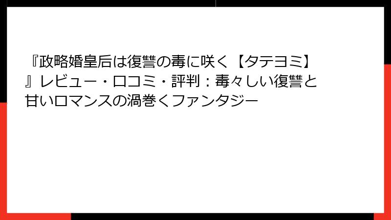 『政略婚皇后は復讐の毒に咲く【タテヨミ】』レビュー・口コミ・評判：毒々しい復讐と甘いロマンスの渦巻くファンタジー