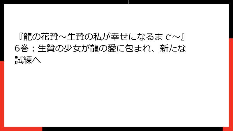 『龍の花贄～生贄の私が幸せになるまで～』6巻：生贄の少女が龍の愛に包まれ、新たな試練へ